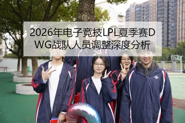 2026年电子竞技LPL夏季赛DWG战队人员调整深度分析