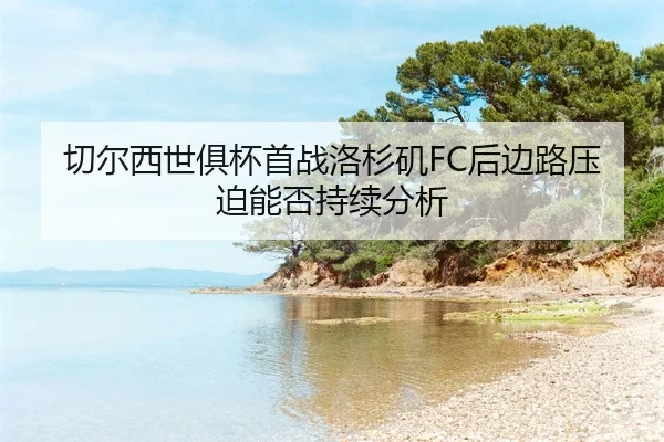 qie-er-xi-shi-ju-bei-shou-zhan-luo-shan-ji-hou-bian-lu-ya-po-neng-fou-chi-xu-fen-xi-2-712.jpg