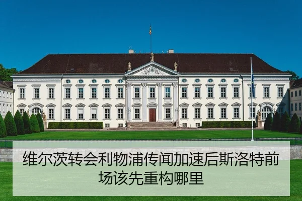 维尔茨转会利物浦传闻加速后斯洛特前场该先重构哪里