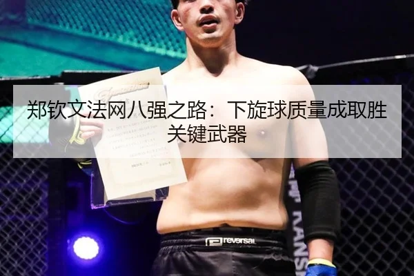 郑钦文法网八强之路：下旋球质量成取胜关键武器