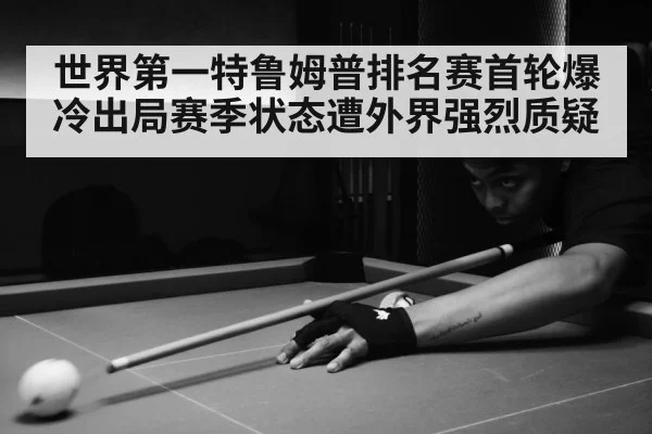 世界第一特鲁姆普排名赛首轮爆冷出局赛季状态遭外界强烈质疑