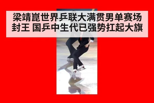 梁靖崑世界乒联大满贯男单赛场封王 国乒中生代已强势扛起大旗